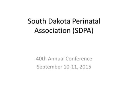 South Dakota Perinatal Association (SDPA) 40th Annual Conference September 10-11, 2015.