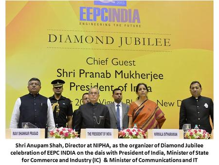 Shri Anupam Shah, Director at NIPHA, as the organizer of Diamond Jubilee celebration of EEPC INDIA on the dais with President of India, Minister of State.