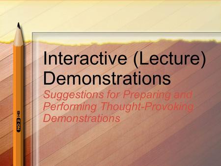 Interactive (Lecture) Demonstrations Suggestions for Preparing and Performing Thought-Provoking Demonstrations.