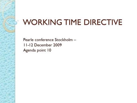 WORKING TIME DIRECTIVE Pearle conference Stockholm – 11-12 December 2009 Agenda point 10.