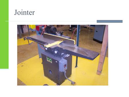 Jointer. General Safety Wear your safety glasses at all times Take off all jewelry Do not wear loose clothing Make sure you are the only person in the.