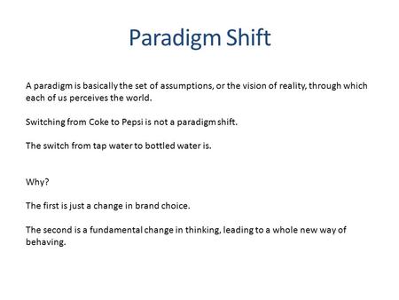 A paradigm is basically the set of assumptions, or the vision of reality, through which each of us perceives the world. Switching from Coke to Pepsi is.