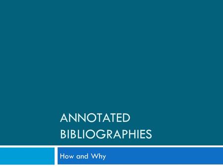 ANNOTATED BIBLIOGRAPHIES How and Why. What Is an Annot. Bib. Anyway?  Bibliography: a list of sources that one has used to researching a topic. Also.