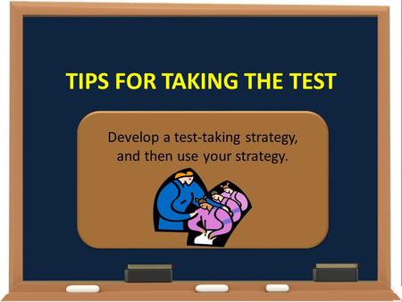 TIPS FOR TAKING THE TEST Develop a test-taking strategy, and then use your strategy.