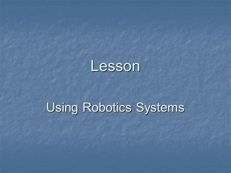 Lesson Using Robotics Systems. Interest Approach Think of some practical uses of a robot. Think of some practical uses of a robot.