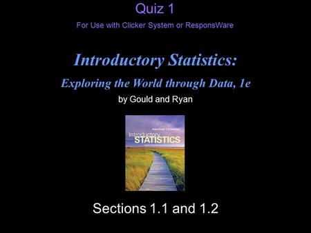 Slide 4- 1 © 2012 Pearson Education, Inc. Quiz 1 For Use with Clicker System or ResponsWare Introductory Statistics: Exploring the World through Data,