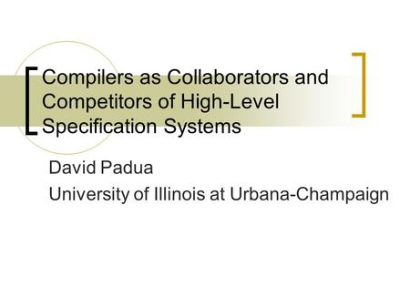 Compilers as Collaborators and Competitors of High-Level Specification Systems David Padua University of Illinois at Urbana-Champaign.