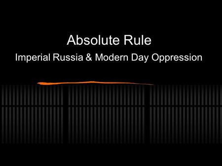 Absolute Rule Imperial Russia & Modern Day Oppression.