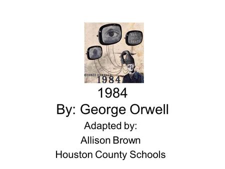 1984 By: George Orwell Adapted by: Allison Brown Houston County Schools.