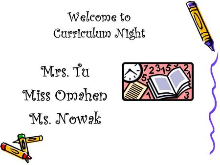 Welcome to Curriculum Night Mrs. Tu Miss Omahen Ms. Nowak.