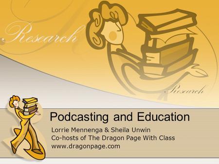 Podcasting and Education Lorrie Mennenga & Sheila Unwin Co-hosts of The Dragon Page With Class www.dragonpage.com.