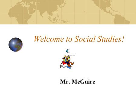 Welcome to Social Studies! Mr. McGuire This will be a great year Here’s a little about me: Enjoy spending time with Family Love the Outdoors Love to.