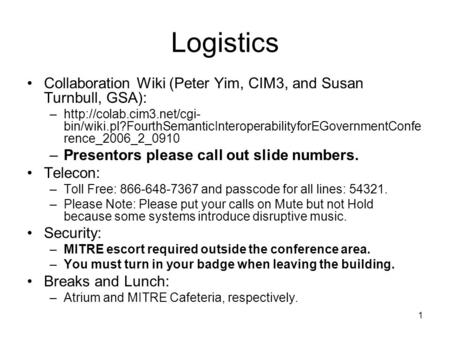 1 Logistics Collaboration Wiki (Peter Yim, CIM3, and Susan Turnbull, GSA): –http://colab.cim3.net/cgi- bin/wiki.pl?FourthSemanticInteroperabilityforEGovernmentConfe.