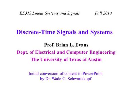 EE313 Linear Systems and Signals Fall 2010 Initial conversion of content to PowerPoint by Dr. Wade C. Schwartzkopf Prof. Brian L. Evans Dept. of Electrical.