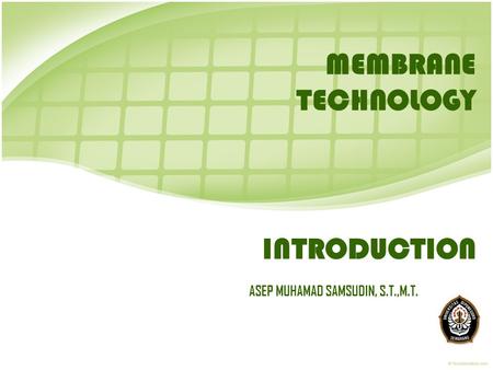 INTRODUCTION ASEP MUHAMAD SAMSUDIN, S.T.,M.T. MEMBRANE TECHNOLOGY.