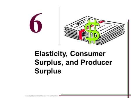 Copyright 2008 The McGraw-Hill Companies 18-1 6 Elasticity, Consumer Surplus, and Producer Surplus.