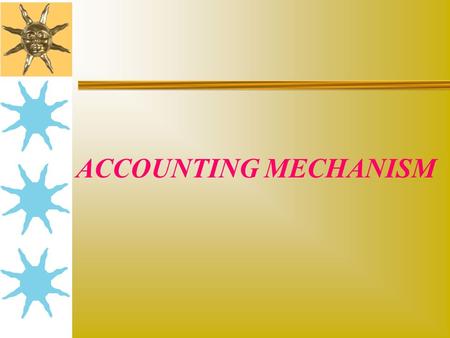 ACCOUNTING MECHANISM. Learning objectives:  To understand the Accounting mechanism (Accounting Cycle)  To understand the Double Entry system  To understand.