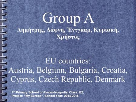 Group A Δημήτρης, Δάφνη, Έντγκαρ, Κυριακή, Χρήστος EU countries: Austria, Belgium, Bulgaria, Croatia, Cyprus, Czech Republic, Denmark 1 st Primary School.