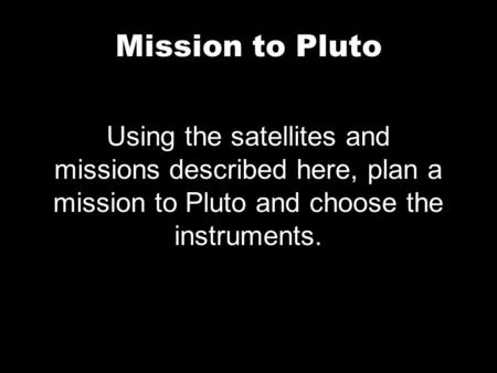 Mission to Pluto Using the satellites and missions described here, plan a mission to Pluto and choose the instruments.