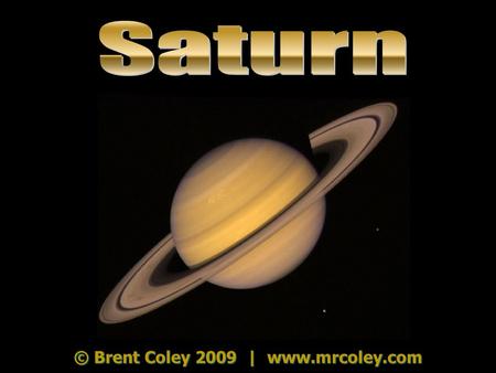 © Brent Coley 2009 | www.mrcoley.com. Saturn One Saturn year = 29 Earth years One Saturn year = 29 Earth years One Saturn day = 10 Earth hours One Saturn.