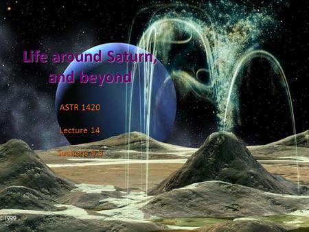 Life around Saturn, and beyond ASTR 1420 Lecture 14 Sections 9.3.