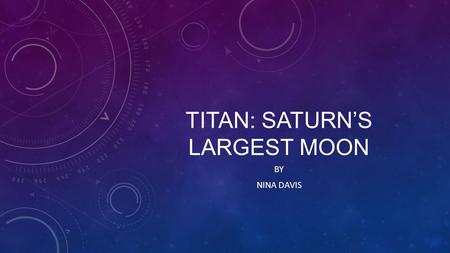 TITAN: SATURN’S LARGEST MOON BY NINA DAVIS. BASIC FACTS Discovered by Christiaan Huygens, a Dutch Astronomer, on March 25, 1655 It was named after an.