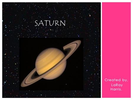 Created by, LaRay Harris. SATURN.  Basic Statistics.  Planet Facts.  Planet History.  Interesting Statements. INTRODUCTION.