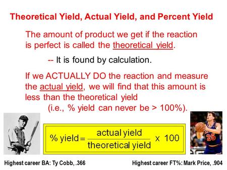 Theoretical Yield, Actual Yield, and Percent Yield The amount of product we get if the reaction is perfect is called the theoretical yield. -- It is found.