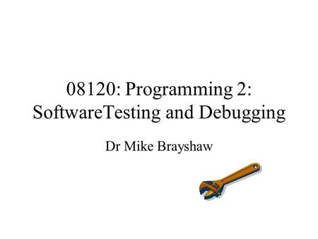 08120: Programming 2: SoftwareTesting and Debugging Dr Mike Brayshaw.