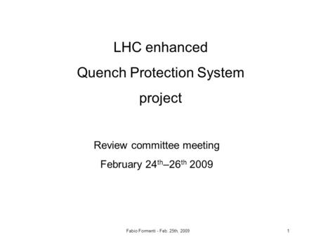 Fabio Formenti - Feb. 25th, 20091 LHC enhanced Quench Protection System project Review committee meeting February 24 th –26 th 2009.