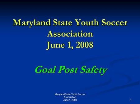 1 Maryland State Youth Soccer Association June 1, 2008 Goal Post Safety.