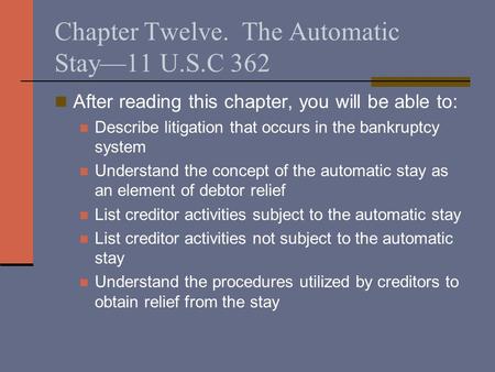 Chapter Twelve. The Automatic Stay—11 U.S.C 362 After reading this chapter, you will be able to: Describe litigation that occurs in the bankruptcy system.