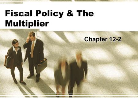 Fiscal Policy & The Multiplier Chapter 12-2. Fiscal policy & The Multiplier  Fiscal policy has a multiplier effect on the economy.  Expansionary fiscal.