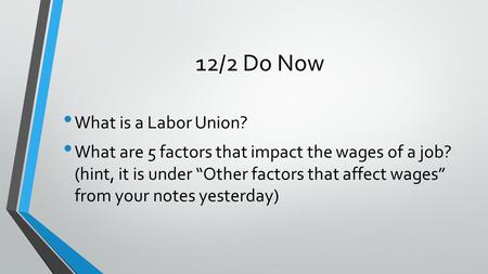 12/2 Do Now What is a Labor Union? What are 5 factors that impact the wages of a job? (hint, it is under “Other factors that affect wages” from your notes.