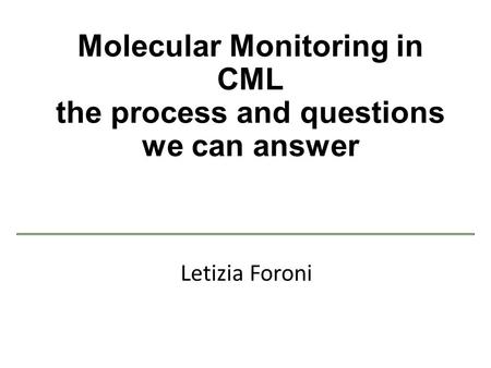 Molecular Monitoring in CML the process and questions we can answer Letizia Foroni.