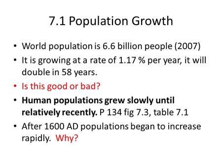 7.1 Population Growth World population is 6.6 billion people (2007) It is growing at a rate of 1.17 % per year, it will double in 58 years. Is this good.