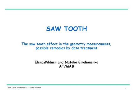 1 Saw Tooth and remedies - Elena Wildner SAW TOOTH ElenaWildner and Natalia Emelianenko AT/MAS The saw tooth effect in the geometry measurements, possible.