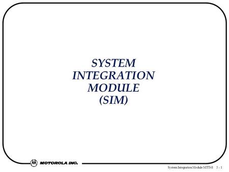 System Integration Module MTT48 5 - 1 Motoola SYSTEM INTEGRATION MODULE (SIM)