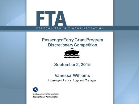 Passenger Ferry Grant Program Discretionary Competition September 2, 2015 Vanessa Williams Passenger Ferry Program Manager.