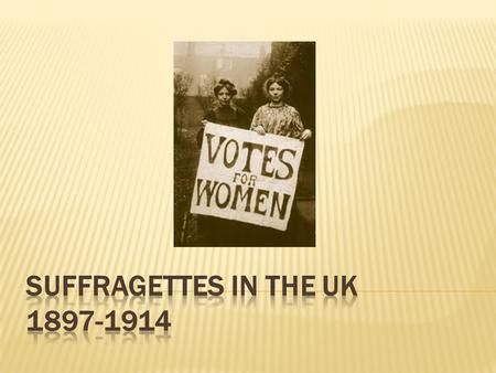  In the early 20 th Century, women campaigned for the right to vote (suffrage)  Two key groups:  The Suffragists (peaceful)  The Suffragettes (violent)