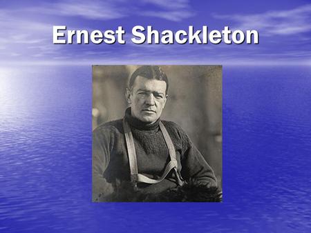 Ernest Shackleton.