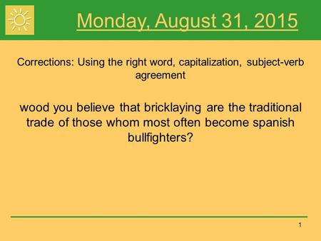 1 Monday, August 31, 2015 Corrections: Using the right word, capitalization, subject-verb agreement wood you believe that bricklaying are the traditional.