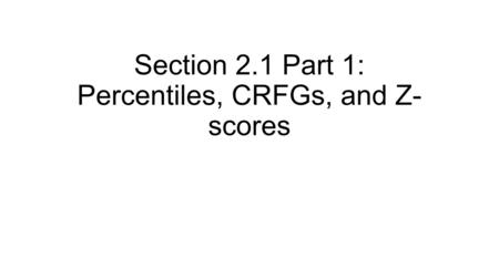 Section 2.1 Part 1: Percentiles, CRFGs, and Z- scores.