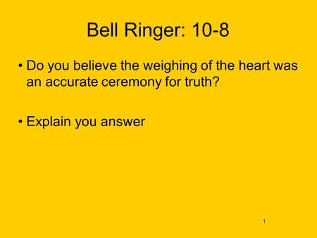 Bell Ringer: 10-8 Do you believe the weighing of the heart was an accurate ceremony for truth? Explain you answer 1.