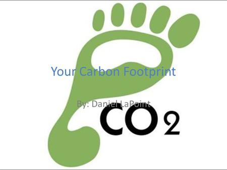 Your Carbon Footprint By: Daniel LaPoint. How you can reduce your carbon footprint(Car) Replace your air, oil and fuel filters according to schedule Keep.