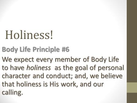 Holiness! Body Life Principle #6 We expect every member of Body Life to have holiness as the goal of personal character and conduct; and, we believe that.