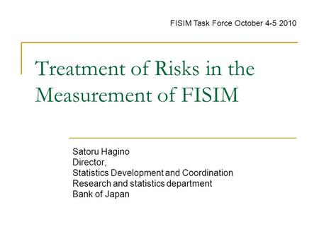 Treatment of Risks in the Measurement of FISIM Satoru Hagino Director, Statistics Development and Coordination Research and statistics department Bank.