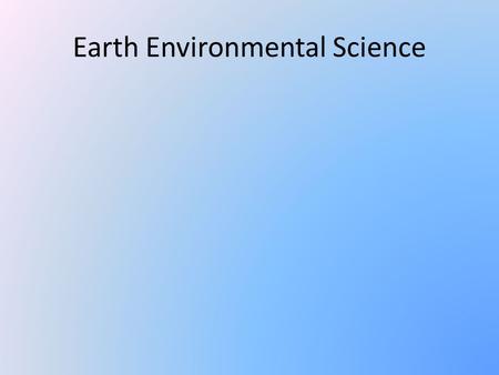 Earth Environmental Science. Things to Know Need: binder, college ruled paper, pencils/pens, & colored pencils/markers You have 5 days to make up work.