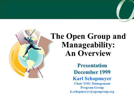 The Open Group and Manageability: An Overview Presentation December 1999 Karl Schopmeyer Chair TOG Management Program Group