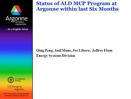 Status of ALD MCP Program at Argonne within last Six Months Qing Peng, Anil Mane, Joe Libera, Jeffrey Elam Energy Systems Division.